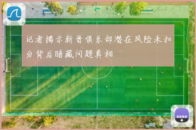 记者揭示新晋俱乐部潜在风险未扣分背后暗藏问题真相