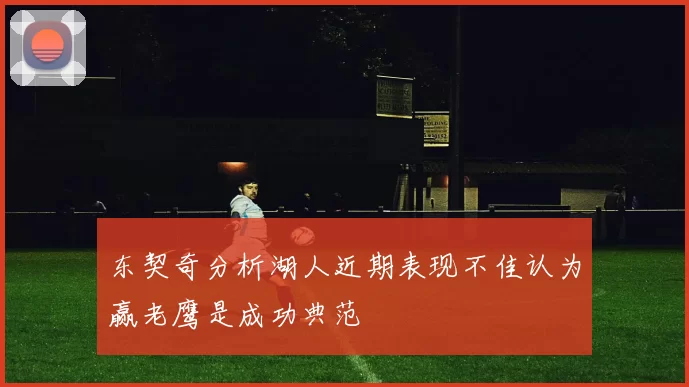 东契奇分析湖人近期表现不佳认为赢老鹰是成功典范